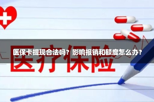 医保卡提现合法吗？影响报销和额度怎么办？